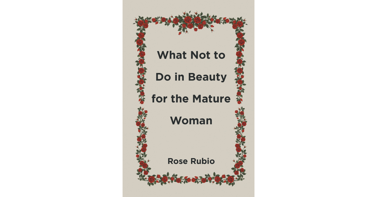 Author Rose Rubio’s New Book, “What Not to Do in Beauty for the Mature Woman,” Explores the Many Beauty and Fashion Choices Women Can Utilize to Always Look Their Best – PR.com
